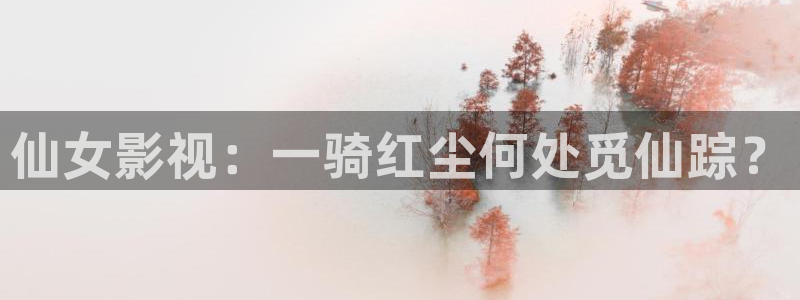 yy4480影院在线观看：仙女影视：一骑红尘何处觅仙踪？